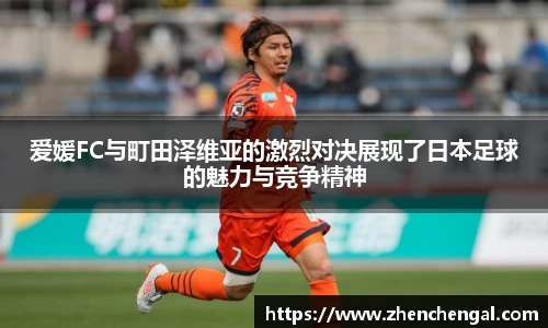 爱媛FC与町田泽维亚的激烈对决展现了日本足球的魅力与竞争精神