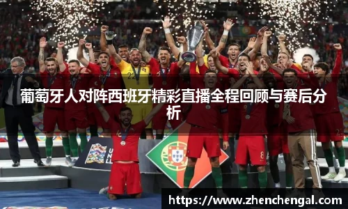 葡萄牙人对阵西班牙精彩直播全程回顾与赛后分析